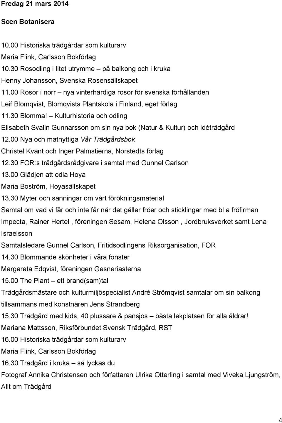 00 Rosor i norr nya vinterhärdiga rosor för svenska förhållanden Leif Blomqvist, Blomqvists Plantskola i Finland, eget förlag 11.30 Blomma!