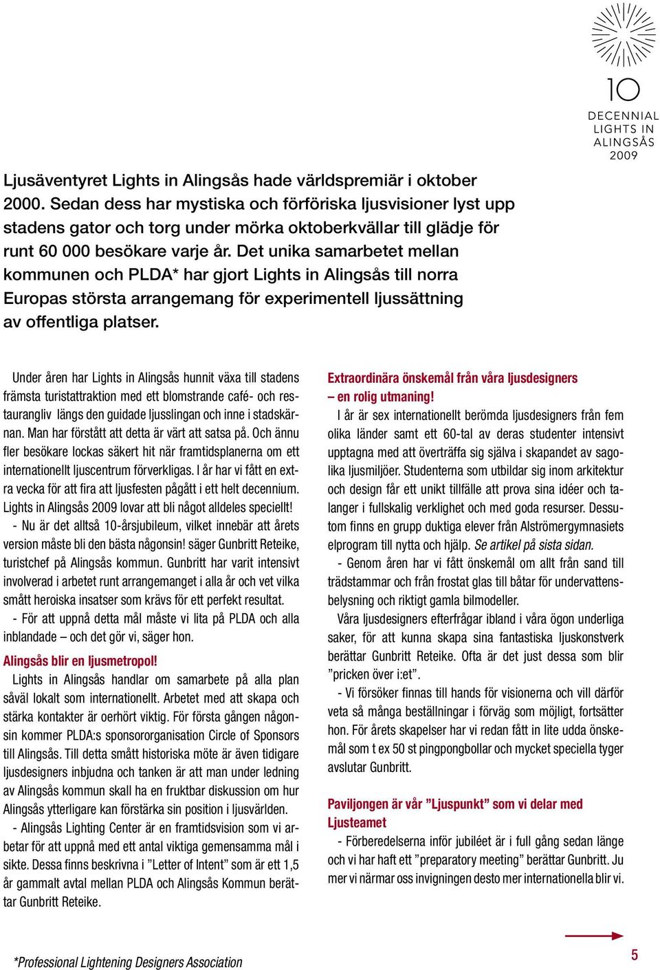 Det unika samarbetet mellan kommunen och PLDA* har gjort Lights in Alingsås till norra Europas största arrangemang för experimentell ljussättning av offentliga platser.