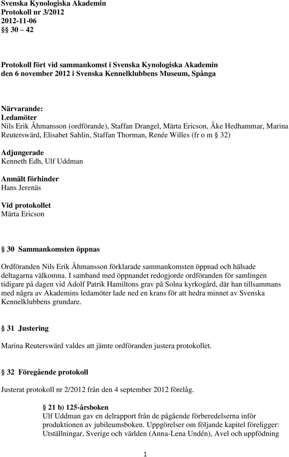 Uddman Anmält förhinder Hans Jerenäs Vid protokollet Märta Ericson 30 Sammankomsten öppnas Ordföranden Nils Erik Åhmansson förklarade sammankomsten öppnad och hälsade deltagarna välkomna.