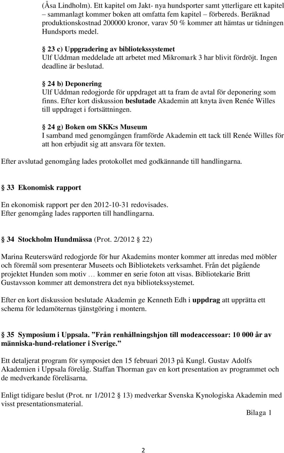 23 c) Uppgradering av bibliotekssystemet Ulf Uddman meddelade att arbetet med Mikromark 3 har blivit fördröjt. Ingen deadline är beslutad.