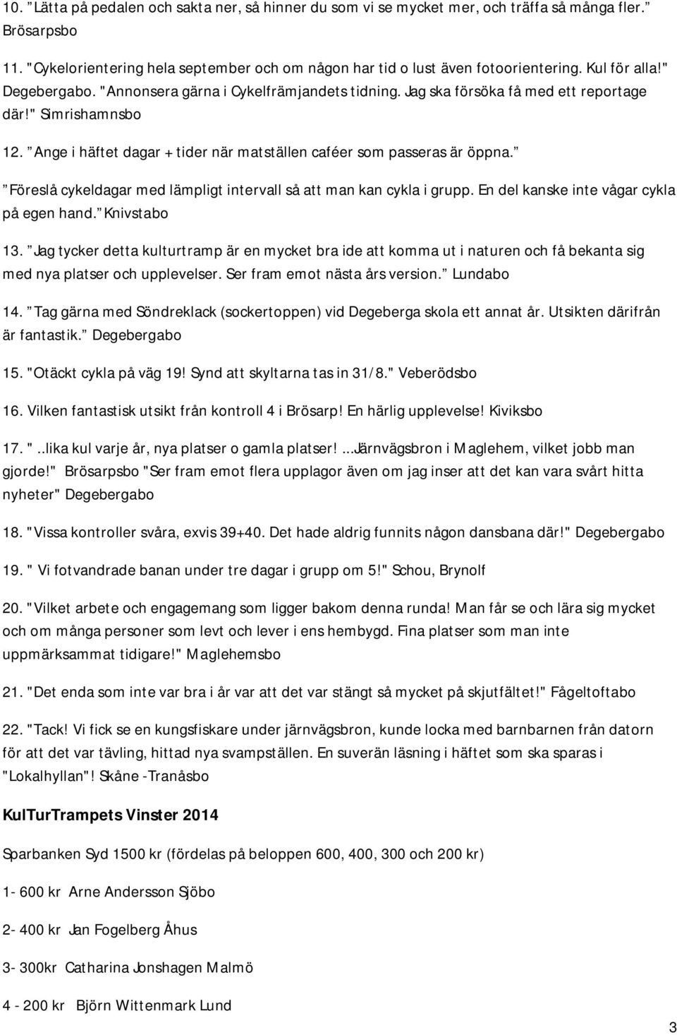 Ange i häftet dagar + tider när matställen caféer som passeras är öppna. Föreslå cykeldagar med lämpligt intervall så att man kan cykla i grupp. En del kanske inte vågar cykla på egen hand.