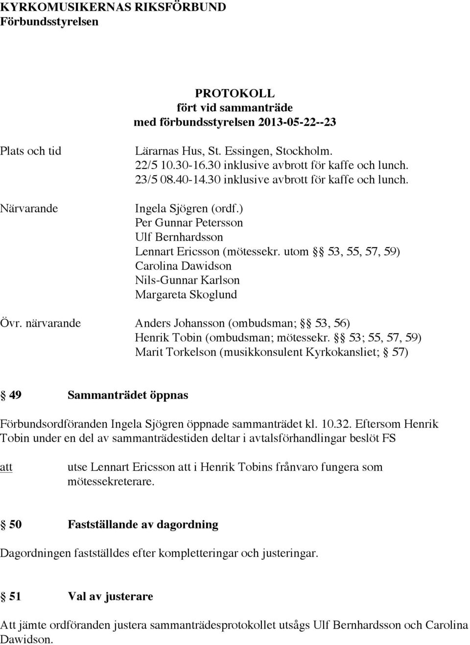 utom 53, 55, 57, 59) Carolina Dawidson Nils-Gunnar Karlson Margareta Skoglund Övr. närvarande Anders Johansson (ombudsman; 53, 56) Henrik Tobin (ombudsman; mötessekr.