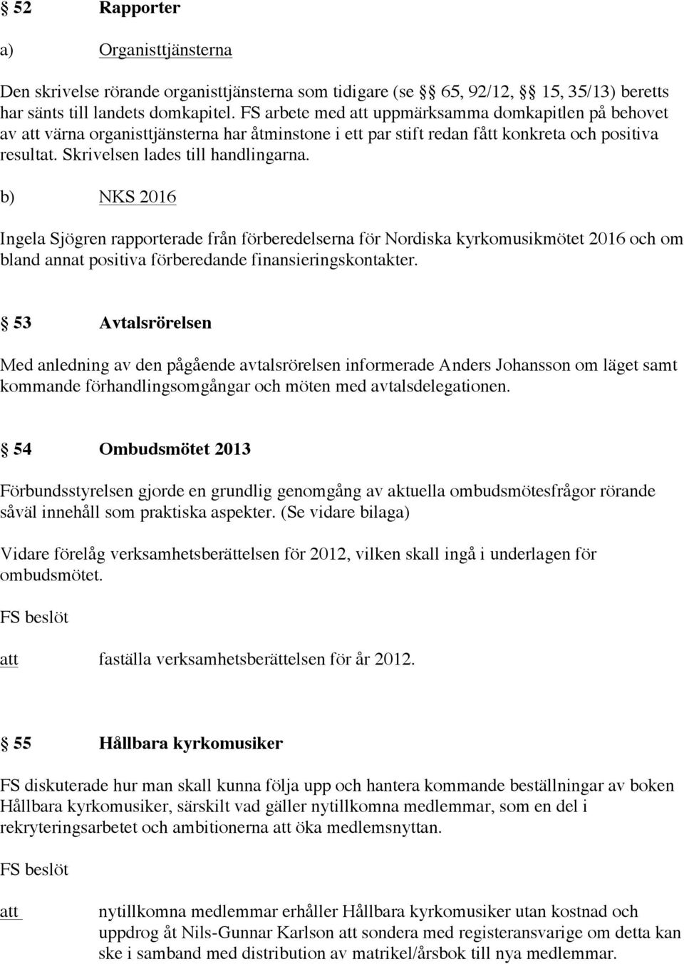 b) NKS 2016 Ingela Sjögren rapporterade från förberedelserna för Nordiska kyrkomusikmötet 2016 och om bland annat positiva förberedande finansieringskontakter.