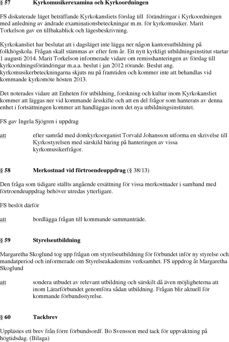 Ett nytt kyrkligt utbildningsinstitut startar 1 augusti 2014. Marit Torkelson informerade vidare om remisshanteringen av förslag till kyrkoordningsförändringar m.a.a. beslut i jan 2012 rörande.