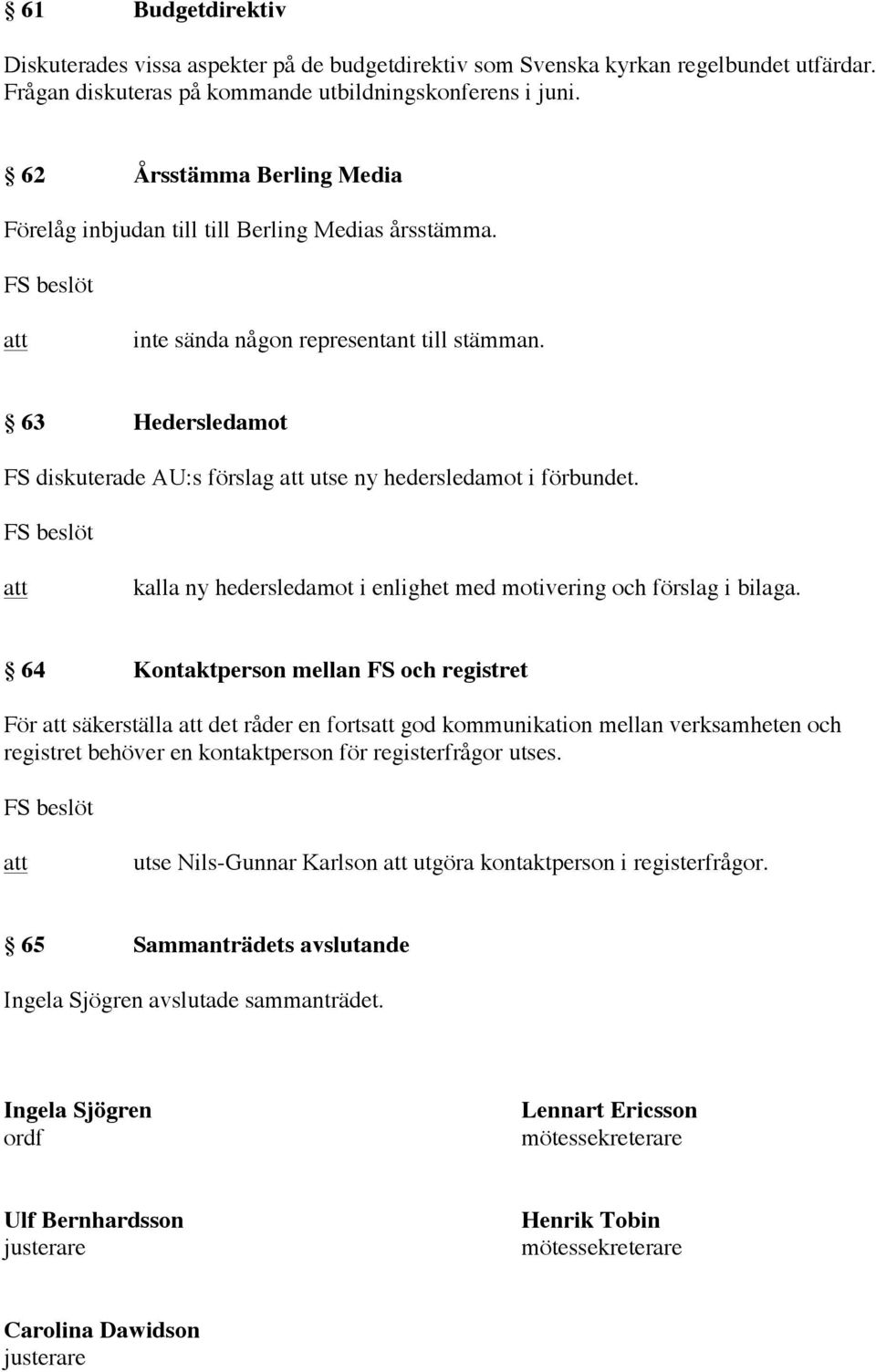 63 Hedersledamot FS diskuterade AU:s förslag utse ny hedersledamot i förbundet. kalla ny hedersledamot i enlighet med motivering och förslag i bilaga.