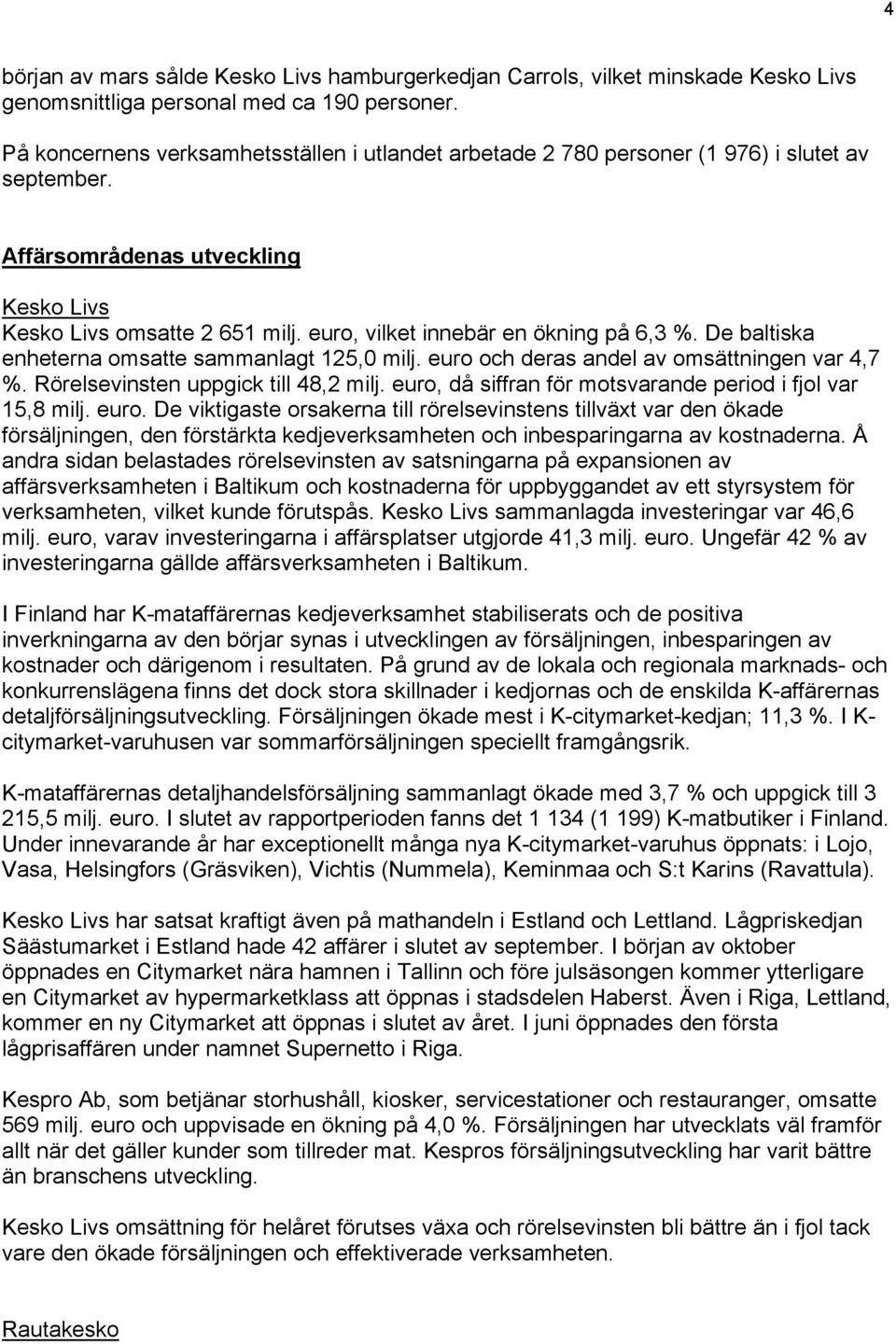 euro, vilket innebär en ökning på 6,3 %. De baltiska enheterna omsatte sammanlagt 125,0 milj. euro och deras andel av omsättningen var 4,7 %. Rörelsevinsten uppgick till 48,2 milj.