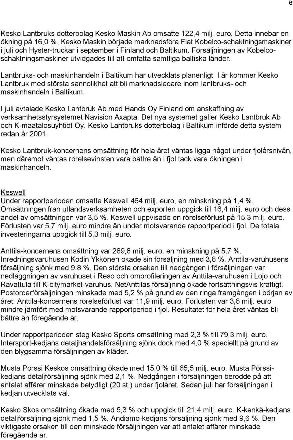 Försäljningen av Kobelcoschaktningsmaskiner utvidgades till att omfatta samtliga baltiska länder. Lantbruks- och maskinhandeln i Baltikum har utvecklats planenligt.