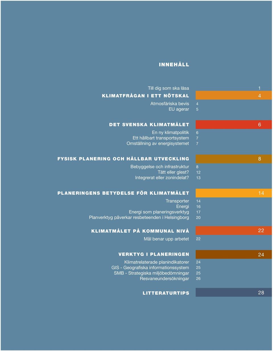 8 12 13 8 PLANERINGENS BETYDELSE FÖR KLIMATMÅLET Transporter Energi Energi som planeringsverktyg Planverktyg påverkar resbeteenden i Helsingborg 14 16 17 20 14 KLIMATMÅLET PÅ