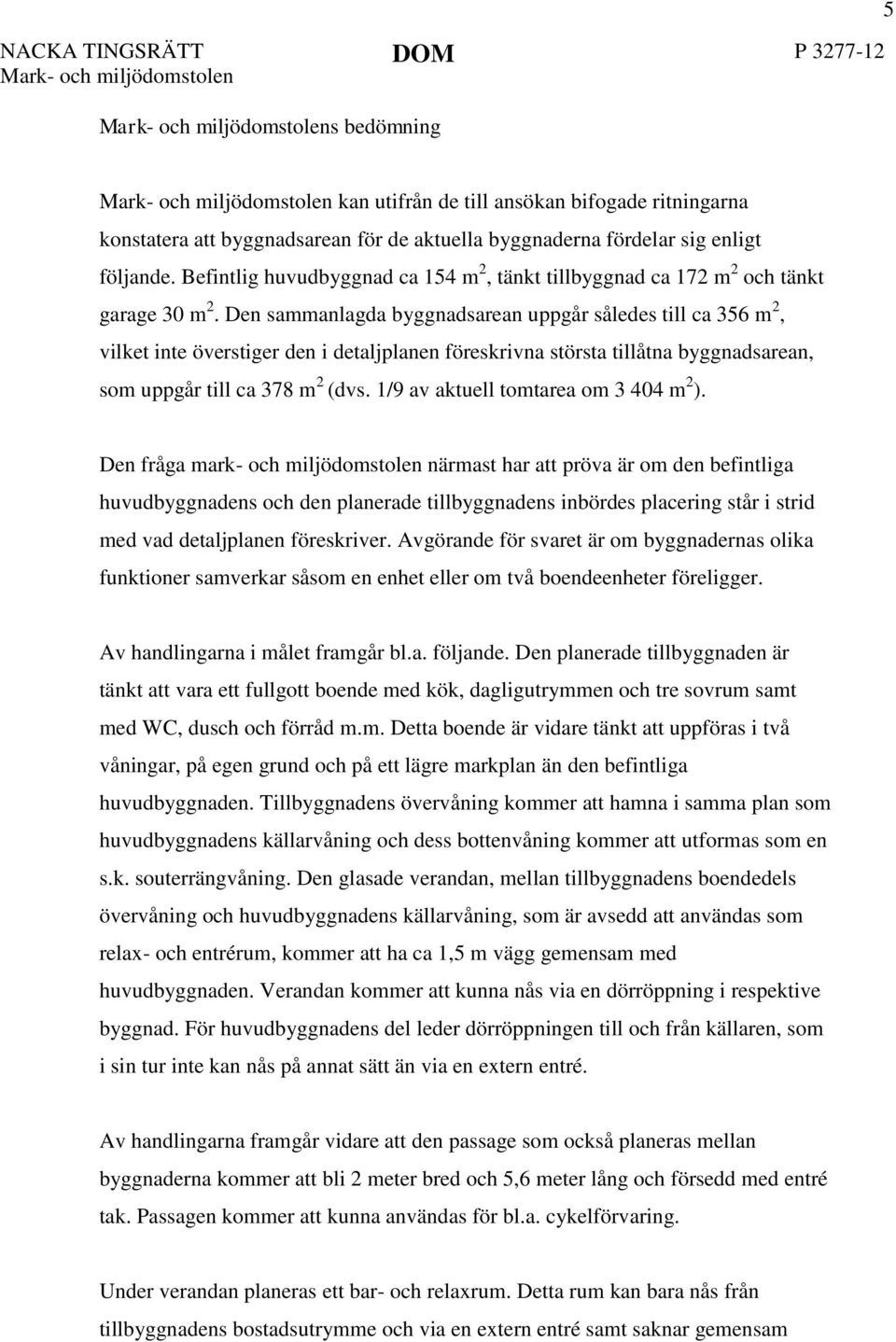 Den sammanlagda byggnadsarean uppgår således till ca 356 m 2, vilket inte överstiger den i detaljplanen föreskrivna största tillåtna byggnadsarean, som uppgår till ca 378 m 2 (dvs.