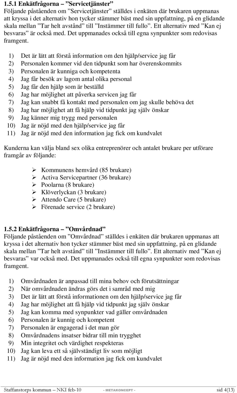 1) Det är lätt att förstå information om den hjälp/service jag får 2) Personalen kommer vid den tidpunkt som har överenskommits 3) Personalen är kunniga och kompetenta 4) Jag får besök av lagom antal