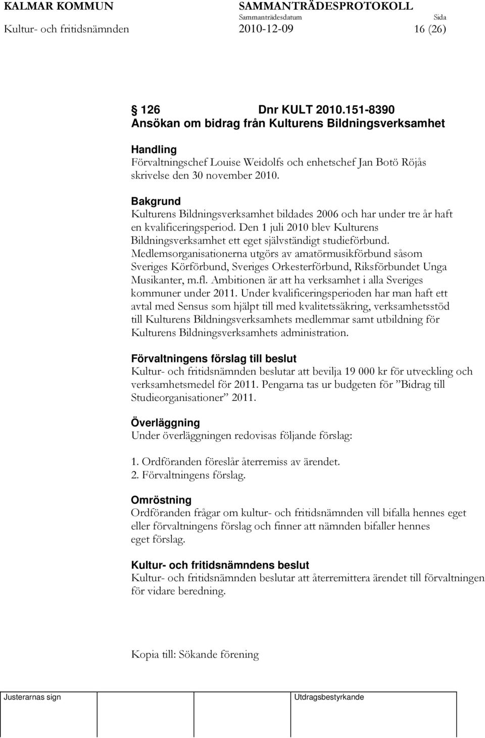 Bakgrund Kulturens Bildningsverksamhet bildades 2006 och har under tre år haft en kvalificeringsperiod. Den 1 juli 2010 blev Kulturens Bildningsverksamhet ett eget självständigt studieförbund.