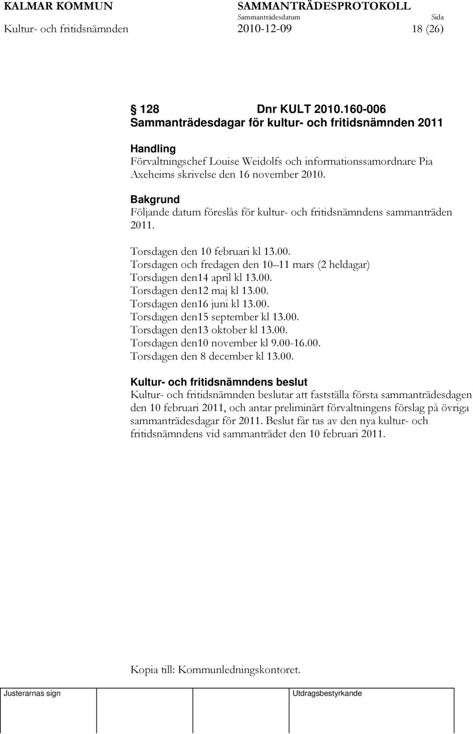 Bakgrund Följande datum föreslås för kultur- och fritidsnämndens sammanträden 2011. Torsdagen den 10 februari kl 13.00. Torsdagen och fredagen den 10 11 mars (2 heldagar) Torsdagen den14 april kl 13.