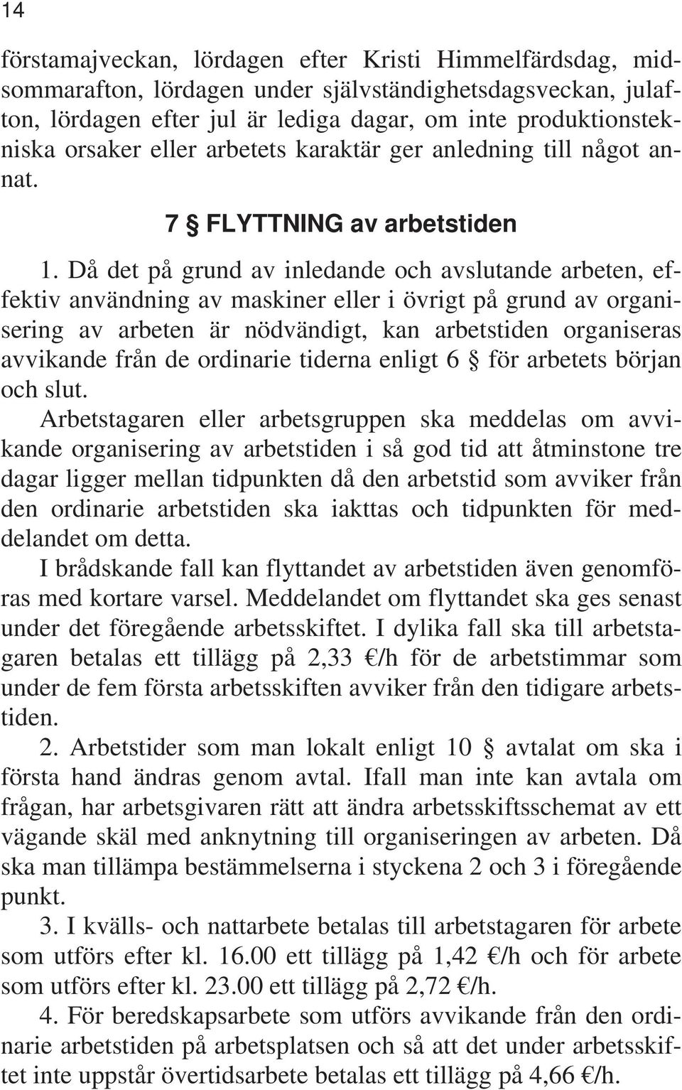 Då det på grund av inledande och avslutande arbeten, effektiv användning av maskiner eller i övrigt på grund av organisering av arbeten är nödvändigt, kan arbetstiden organiseras avvikande från de