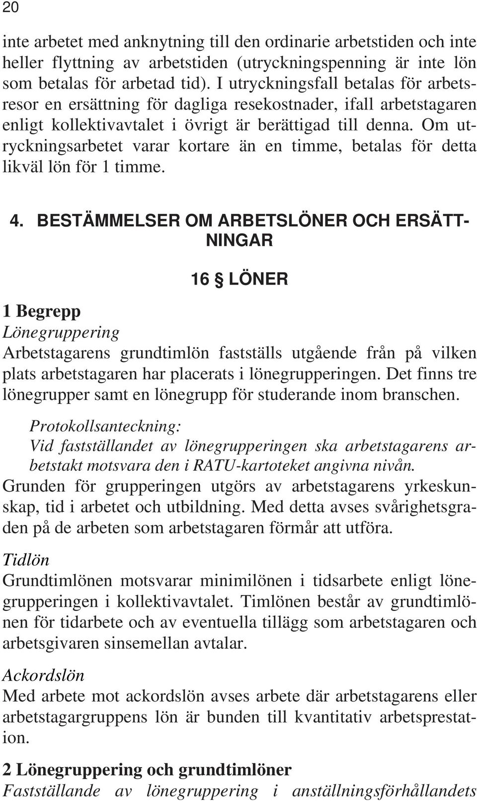 Om utryckningsarbetet varar kortare än en timme, betalas för detta likväl lön för 1 timme. 4.