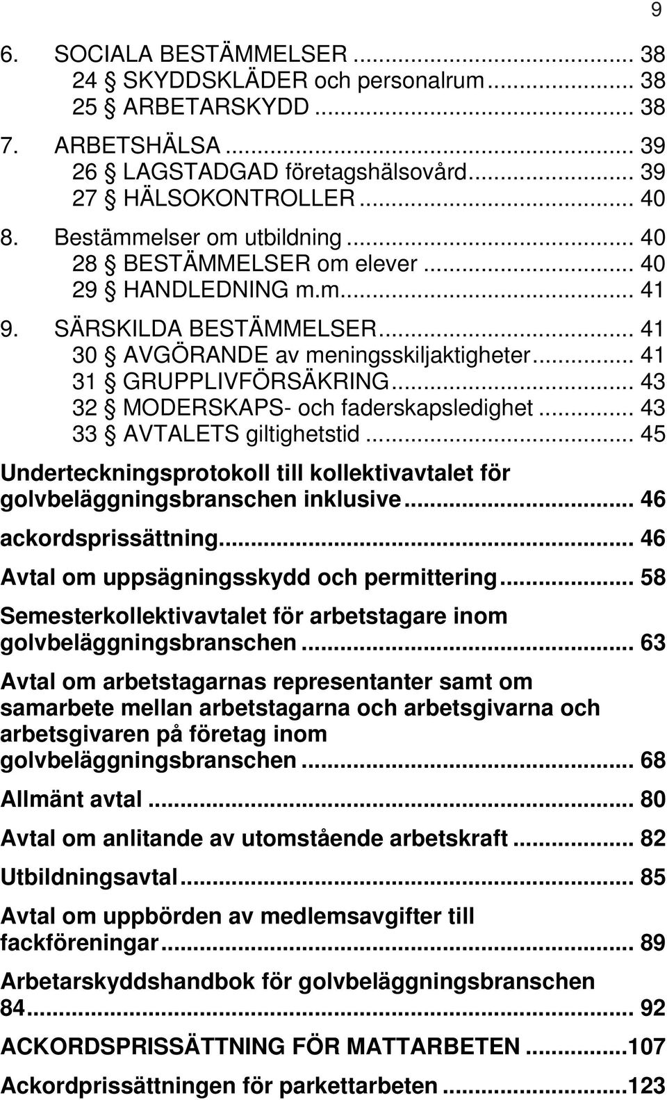 .. 43 32 MODERSKAPS- och faderskapsledighet... 43 33 AVTALETS giltighetstid... 45 Underteckningsprotokoll till kollektivavtalet för golvbeläggningsbranschen inklusive... 46 ackordsprissättning.