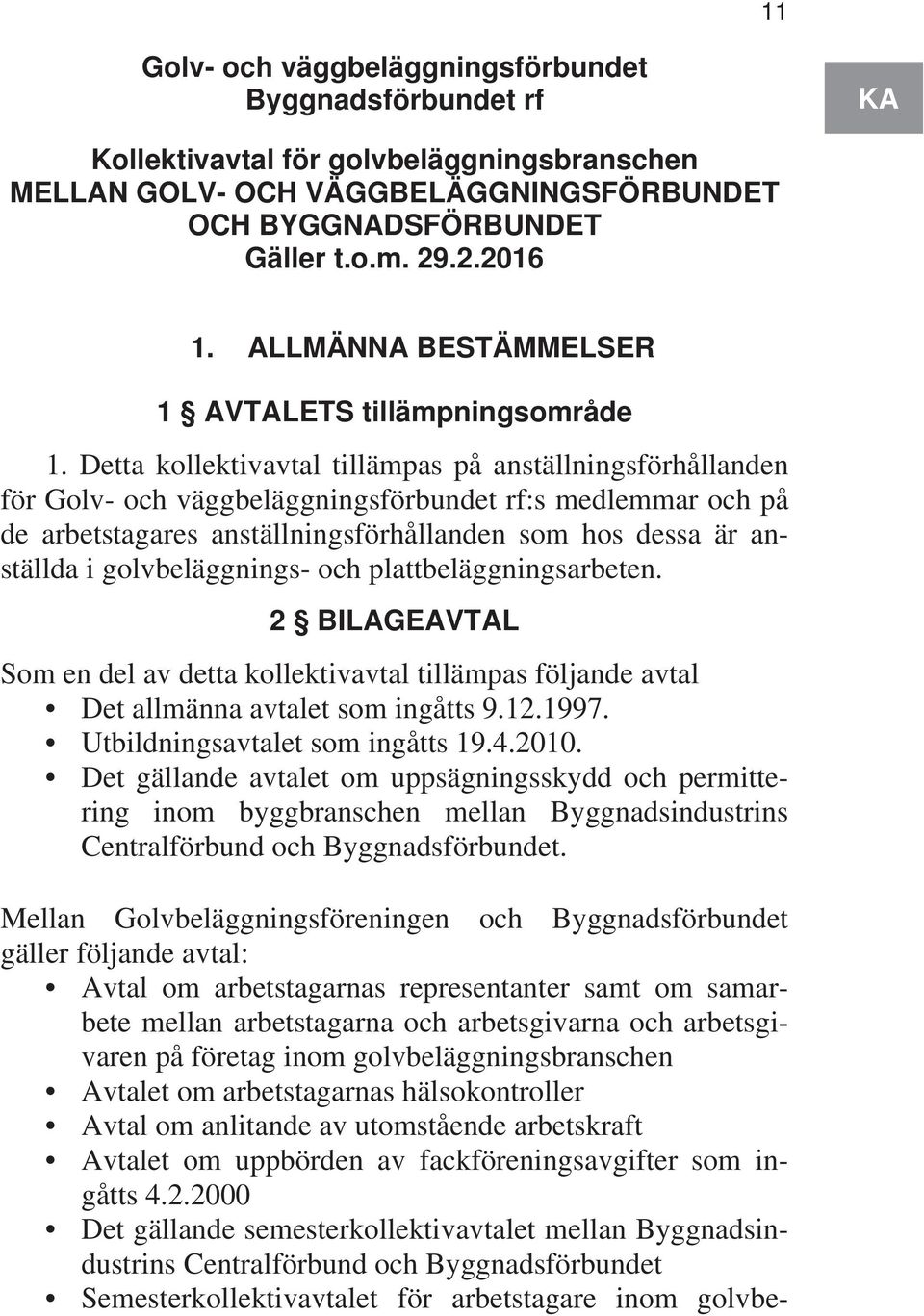 Detta kollektivavtal tillämpas på anställningsförhållanden för Golv- och väggbeläggningsförbundet rf:s medlemmar och på de arbetstagares anställningsförhållanden som hos dessa är anställda i