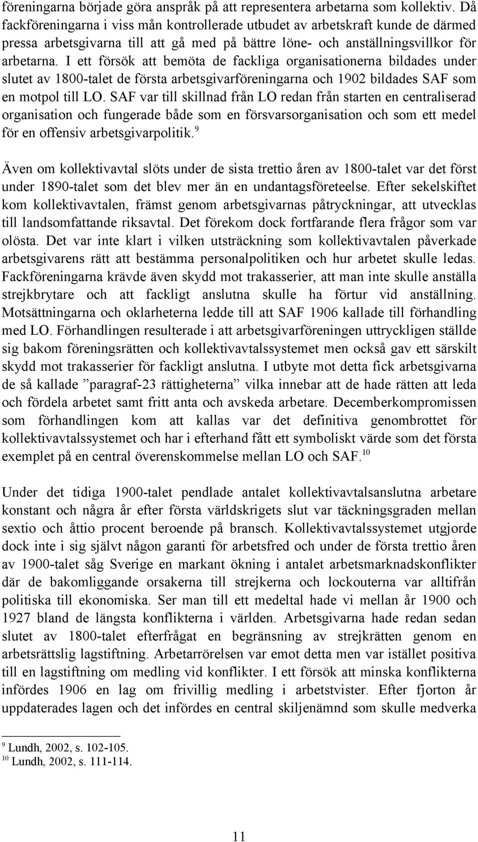 I ett försök att bemöta de fackliga organisationerna bildades under slutet av 1800-talet de första arbetsgivarföreningarna och 1902 bildades SAF som en motpol till LO.