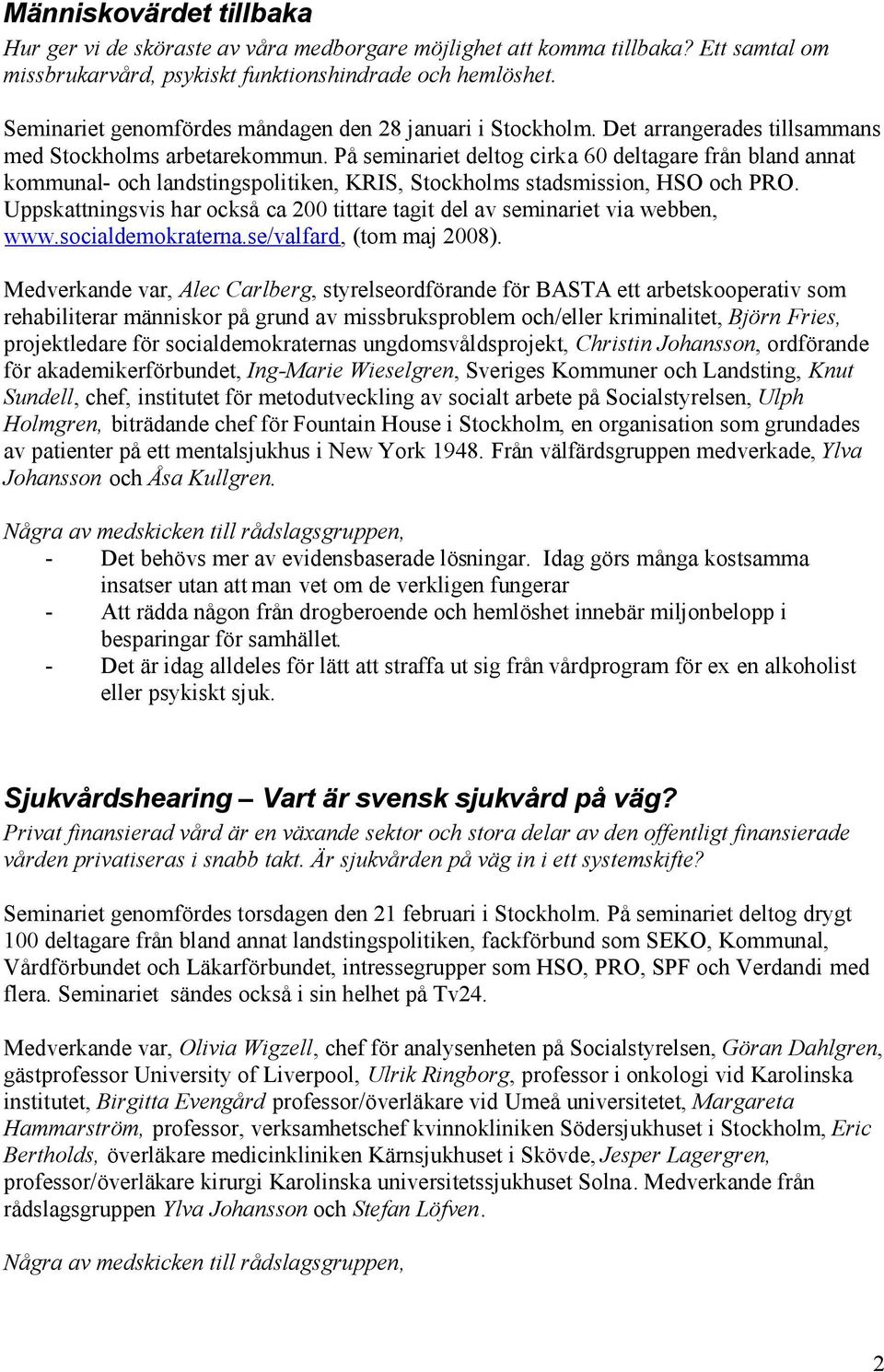 På seminariet deltog cirka 60 deltagare från bland annat kommunal- och landstingspolitiken, KRIS, Stockholms stadsmission, HSO och PRO.