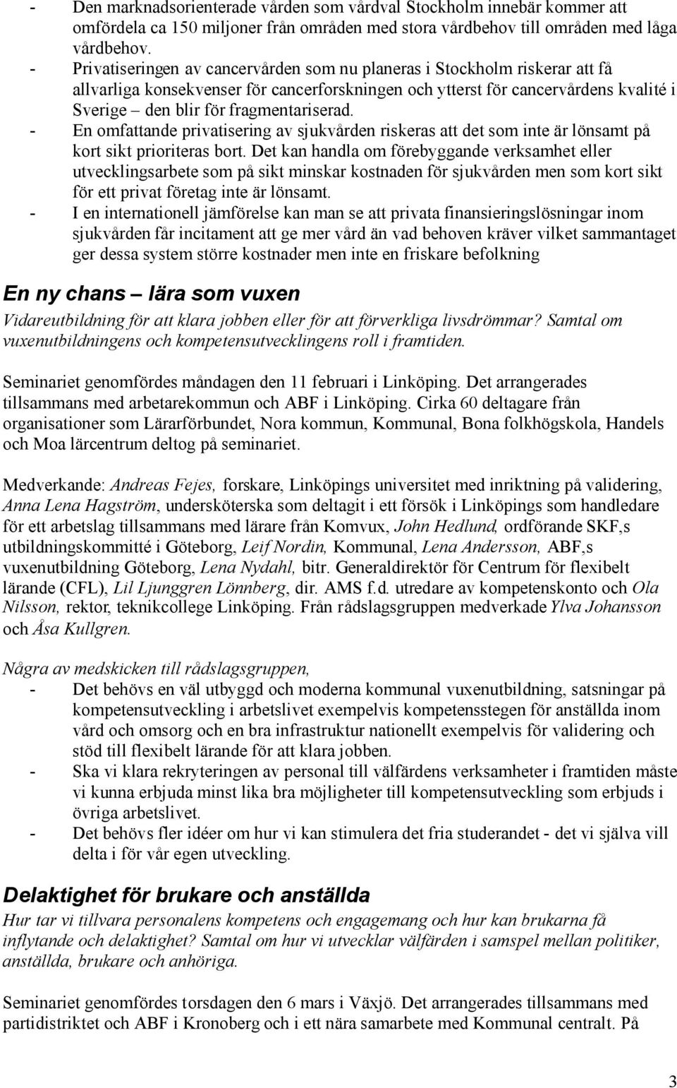 fragmentariserad. - En omfattande privatisering av sjukvården riskeras att det som inte är lönsamt på kort sikt prioriteras bort.