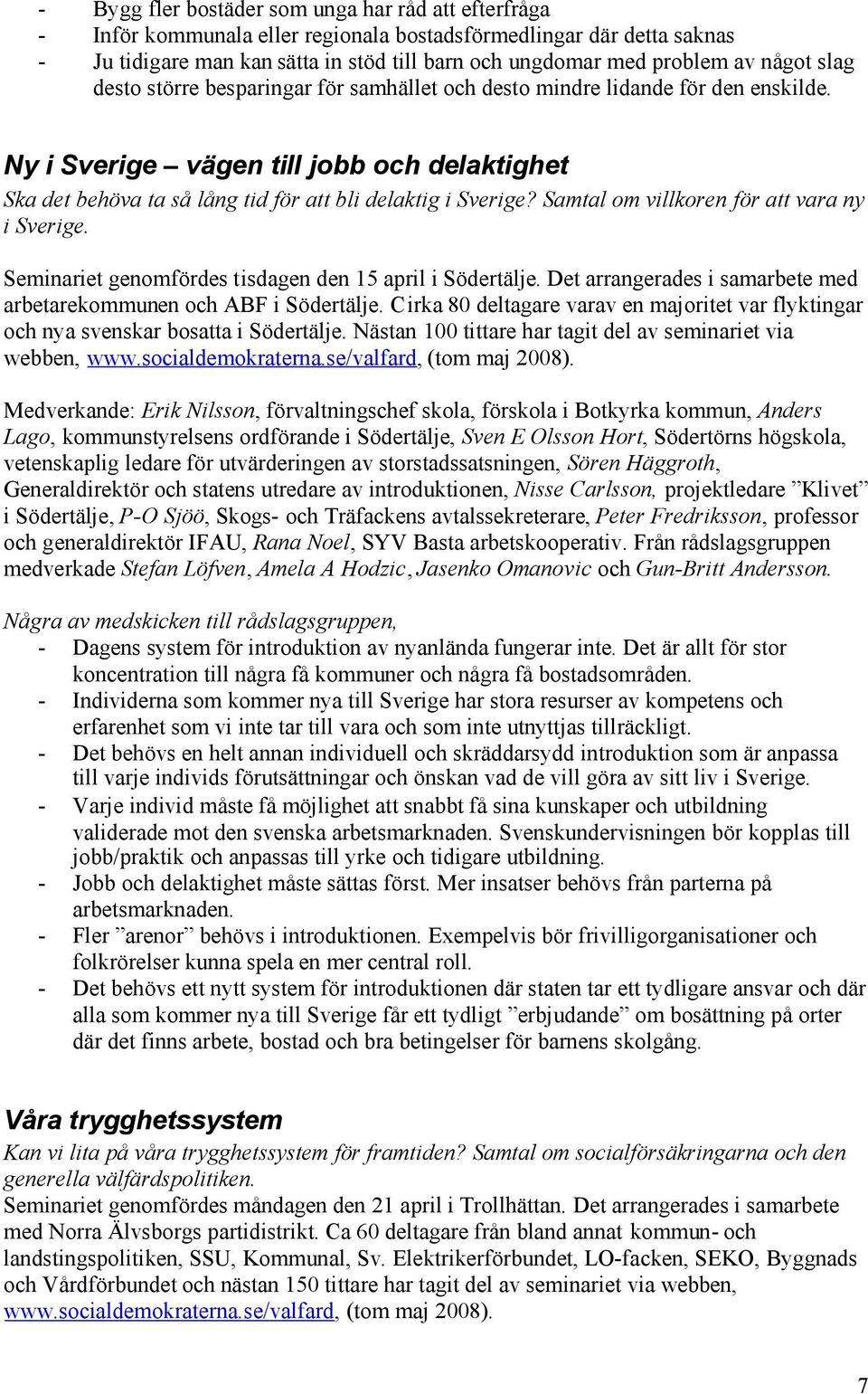 Samtal om villkoren för att vara ny i Sverige. Seminariet genomfördes tisdagen den 15 april i Södertälje. Det arrangerades i samarbete med arbetarekommunen och ABF i Södertälje.