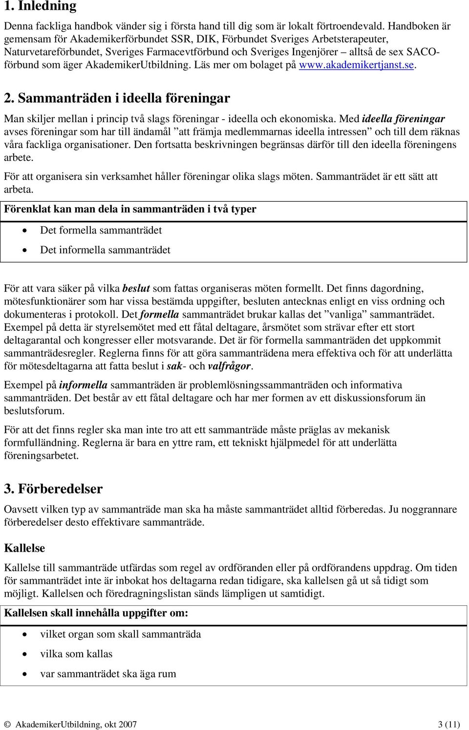 AkademikerUtbildning. Läs mer om bolaget på www.akademikertjanst.se. 2. Sammanträden i ideella föreningar Man skiljer mellan i princip två slags föreningar - ideella och ekonomiska.