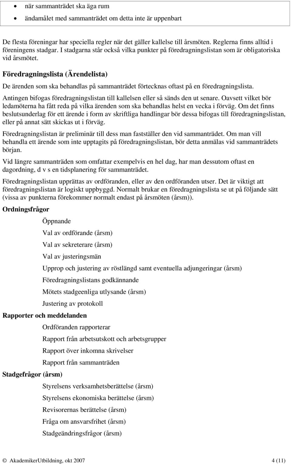 Föredragningslista (Ärendelista) De ärenden som ska behandlas på sammanträdet förtecknas oftast på en föredragningslista.