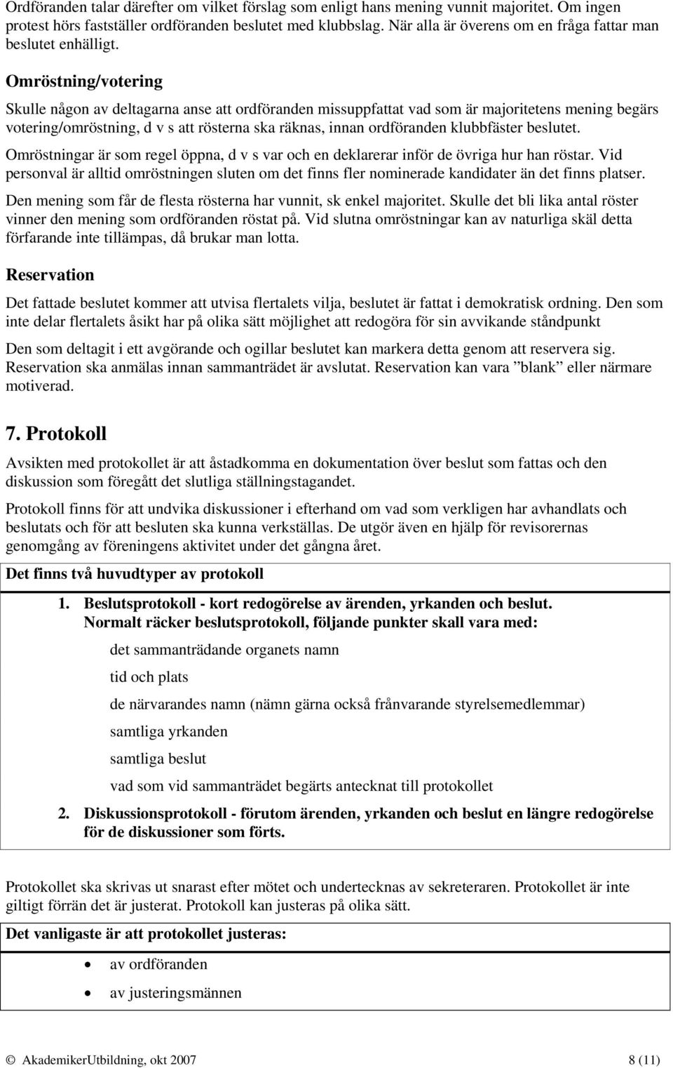 Omröstning/votering Skulle någon av deltagarna anse att ordföranden missuppfattat vad som är majoritetens mening begärs votering/omröstning, d v s att rösterna ska räknas, innan ordföranden