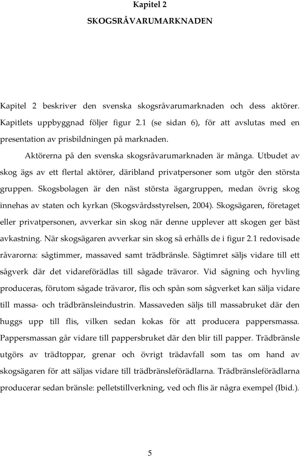 Utbudet av skog ägs av ett flertal aktörer, däribland privatpersoner som utgör den största gruppen.