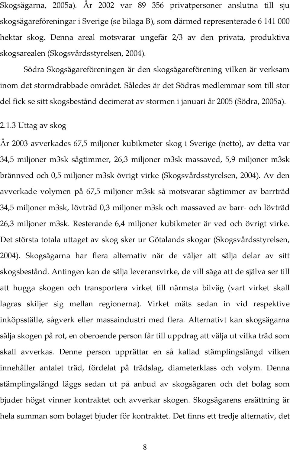 Södra Skogsägareföreningen är den skogsägareförening vilken är verksam inom det stormdrabbade området.