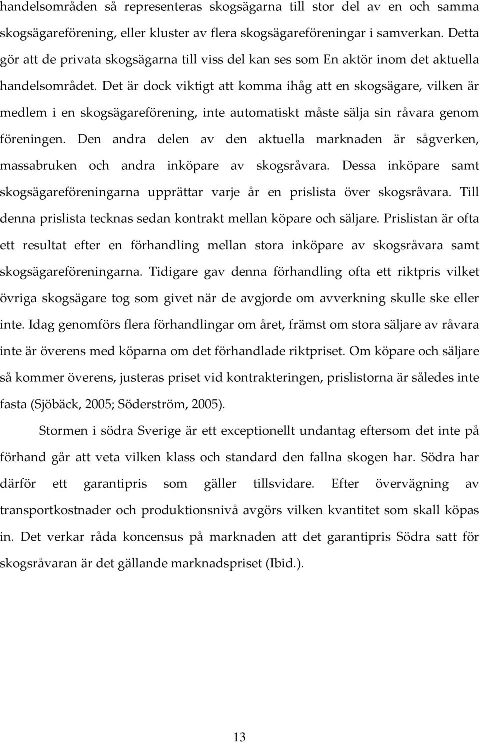 Det är dock viktigt att komma ihåg att en skogsägare, vilken är medlem i en skogsägareförening, inte automatiskt måste sälja sin råvara genom föreningen.