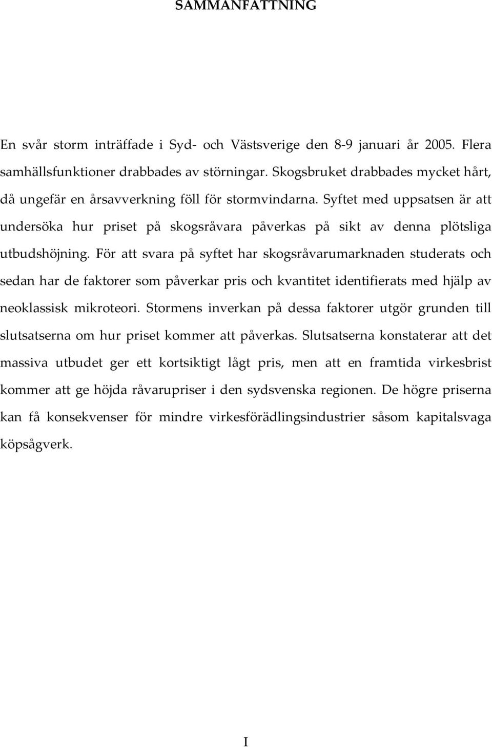 Syftet med uppsatsen är att undersöka hur priset på skogsråvara påverkas på sikt av denna plötsliga utbudshöjning.