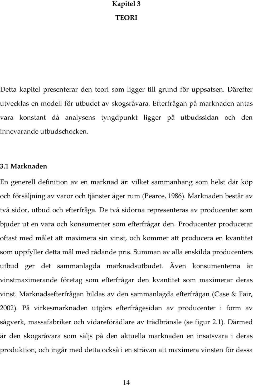 1 Marknaden En generell definition av en marknad är: vilket sammanhang som helst där köp och försäljning av varor och tjänster äger rum (Pearce, 1986).