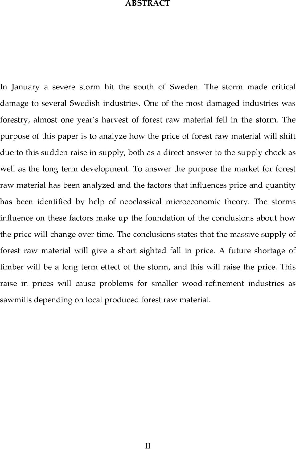 The purpose of this paper is to analyze how the price of forest raw material will shift due to this sudden raise in supply, both as a direct answer to the supply chock as well as the long term