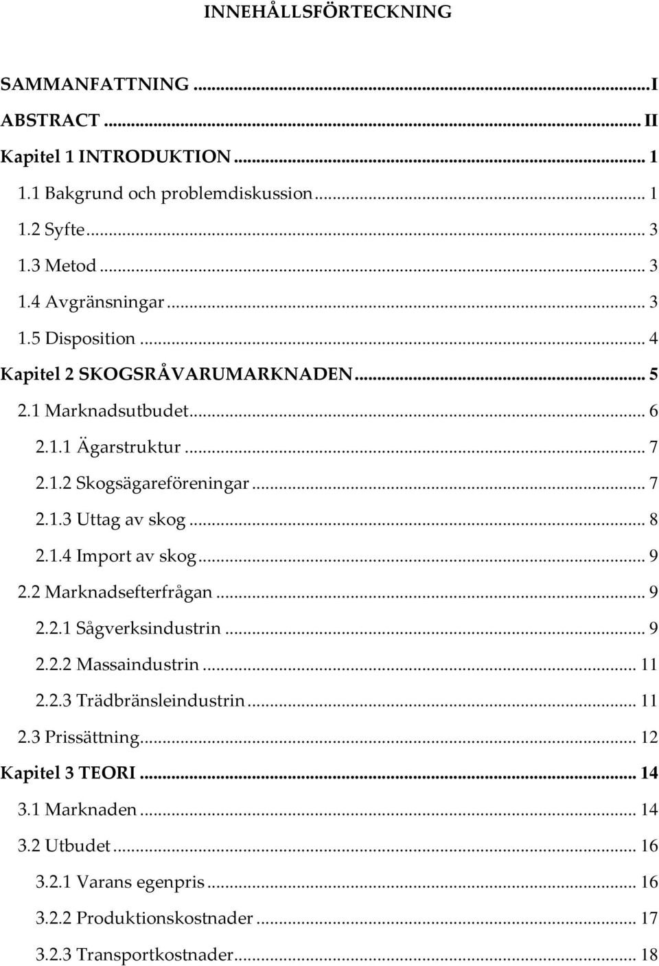 .. 8 2.1.4 Import av skog... 9 2.2 Marknadsefterfrågan... 9 2.2.1 Sågverksindustrin... 9 2.2.2 Massaindustrin... 11 2.2.3 Trädbränsleindustrin... 11 2.3 Prissättning.