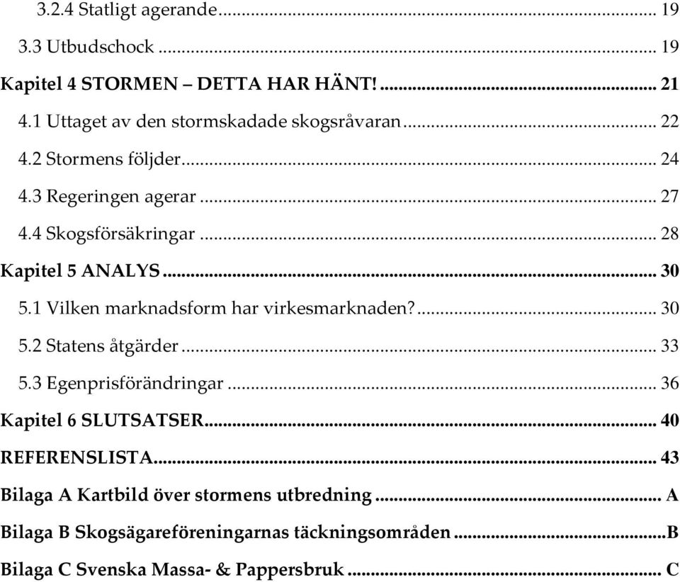 1 Vilken marknadsform har virkesmarknaden?... 30 5.2 Statens åtgärder... 33 5.3 Egenprisförändringar... 36 Kapitel 6 SLUTSATSER.