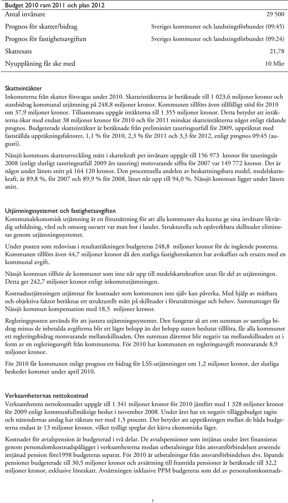 Skatteintäkterna är beräknade till 1 023,6 miljoner kronor och statsbidrag kommunal utjämning på 248,8 miljoner kronor. Kommunen tillförs även tillfälligt stöd för 2010 om 37,9 miljoner kronor.