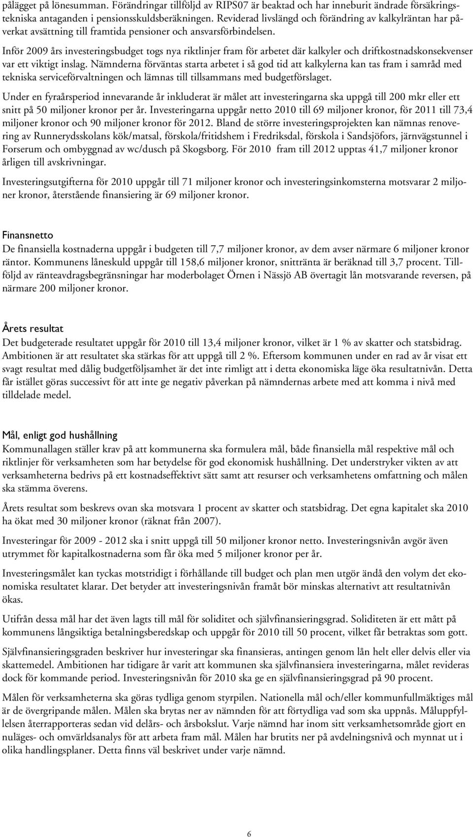 Inför 2009 års investeringsbudget togs nya riktlinjer fram för arbetet där kalkyler och driftkostnadskonsekvenser var ett viktigt inslag.