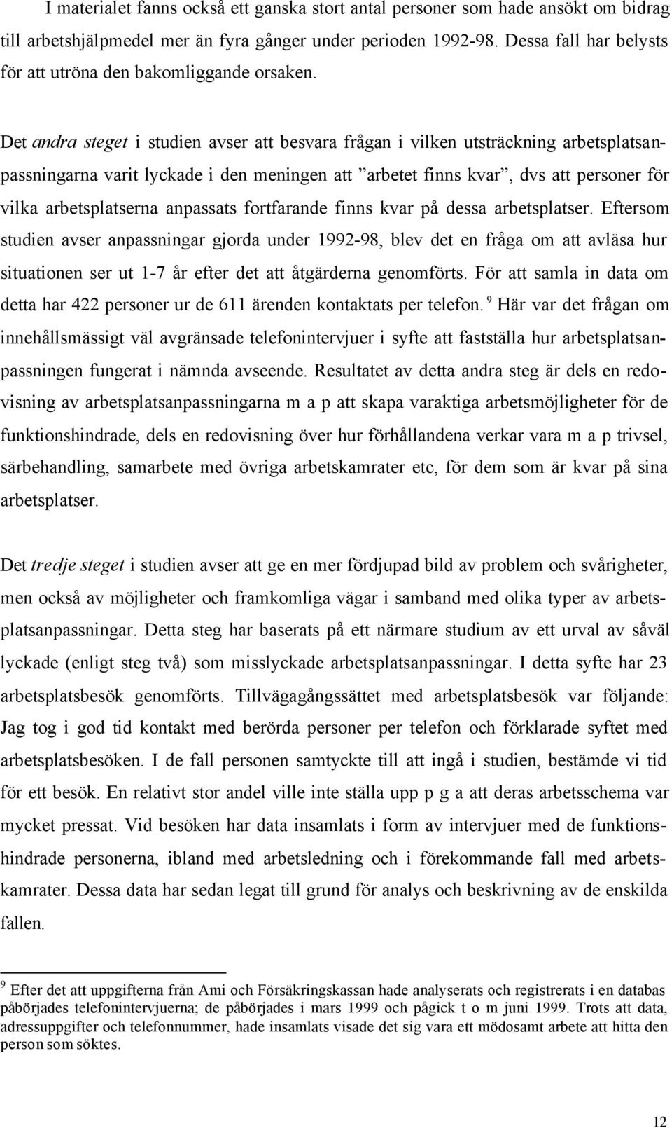 Det andra steget i studien avser att besvara frågan i vilken utsträckning arbetsplatsanpassningarna varit lyckade i den meningen att arbetet finns kvar, dvs att personer för vilka arbetsplatserna