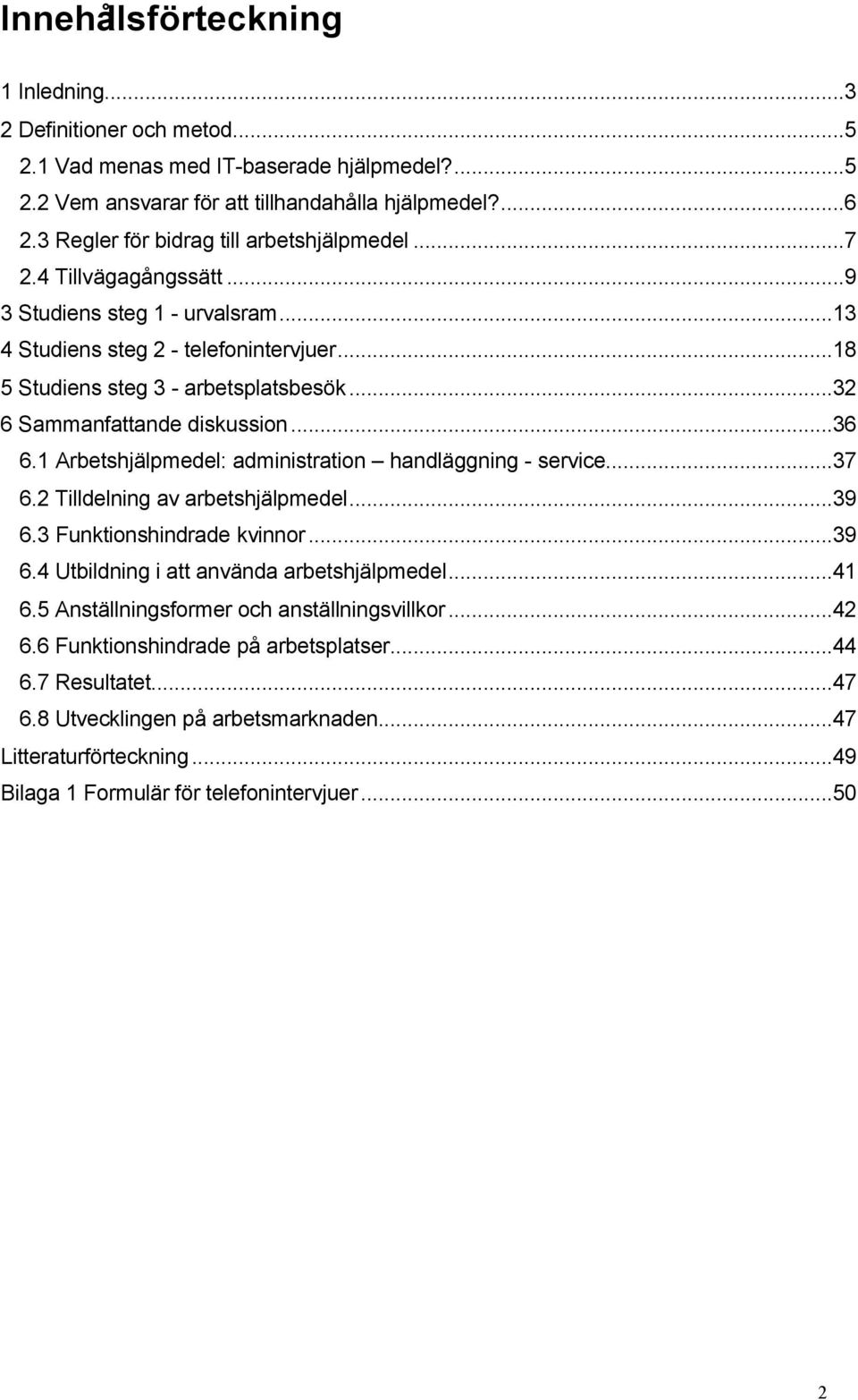 ..32 6 Sammanfattande diskussion...36 6.1 Arbetshjälpmedel: administration handläggning - service...37 6.2 Tilldelning av arbetshjälpmedel...39 6.3 Funktionshindrade kvinnor...39 6.4 Utbildning i att använda arbetshjälpmedel.