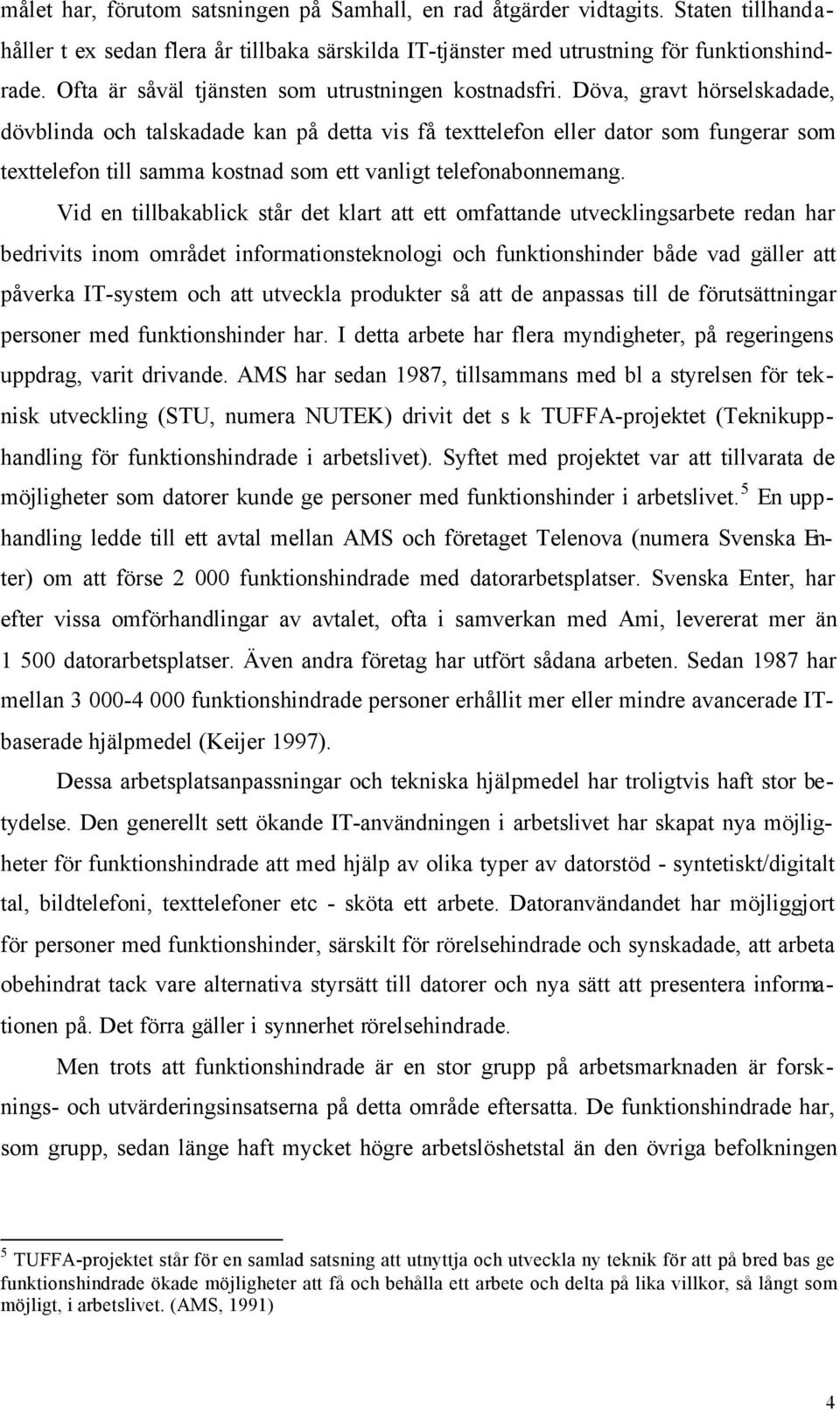 Döva, gravt hörselskadade, dövblinda och talskadade kan på detta vis få texttelefon eller dator som fungerar som texttelefon till samma kostnad som ett vanligt telefonabonnemang.