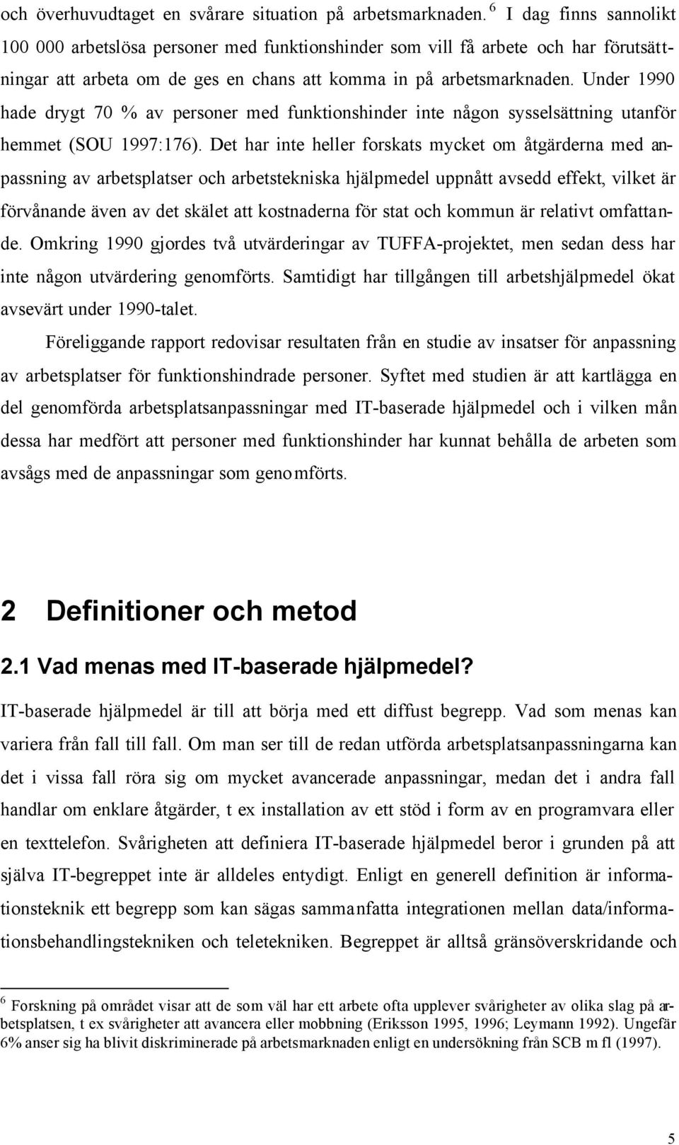 Under 1990 hade drygt 70 % av personer med funktionshinder inte någon sysselsättning utanför hemmet (SOU 1997:176).