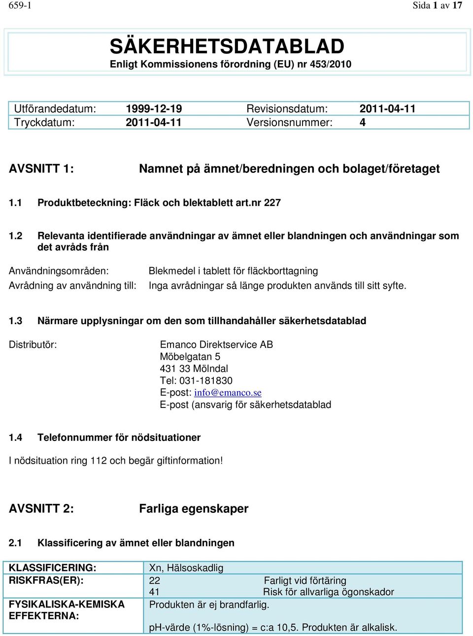 2 Relevanta identifierade användningar av ämnet eller blandningen och användningar som det avråds från Användningsområden: Avrådning av användning till: Blekmedel i tablett för fläckborttagning Inga