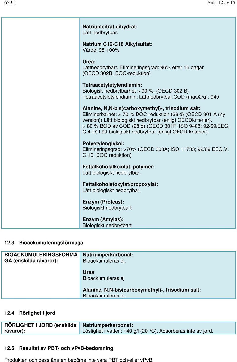 COD (mgo2/g): 940 Alanine, N,N-bis(carboxymethyl)-, trisodium salt: Eliminerbarhet: > 70 % DOC reduktion (28 d) (OECD 301 A (ny version)) Lätt biologiskt nedbrytbar (enligt OECDkriterier).