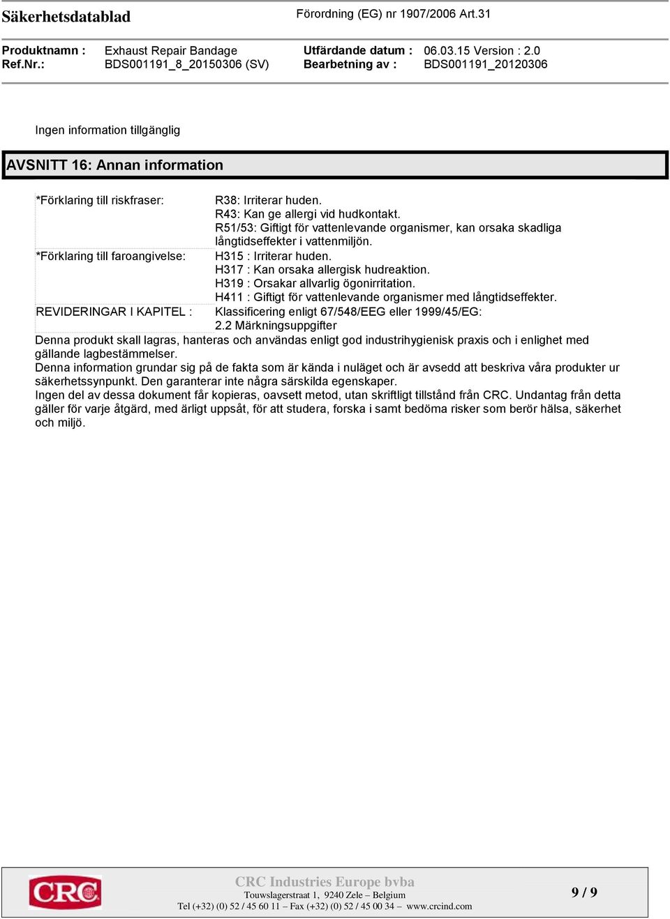 H319 : Orsakar allvarlig ögonirritation. H411 : Giftigt för vattenlevande organismer med långtidseffekter. Klassificering enligt 67/548/EEG eller 1999/45/EG: 2.