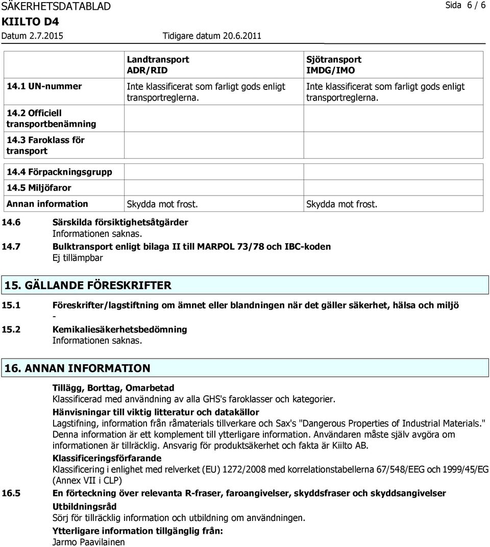5 Miljöfaror Annan information Skydda mot frost. Skydda mot frost. 14.6 Särskilda försiktighetsåtgärder 14.7 Bulktransport enligt bilaga II till MARPOL 73/78 och IBC-koden 15.