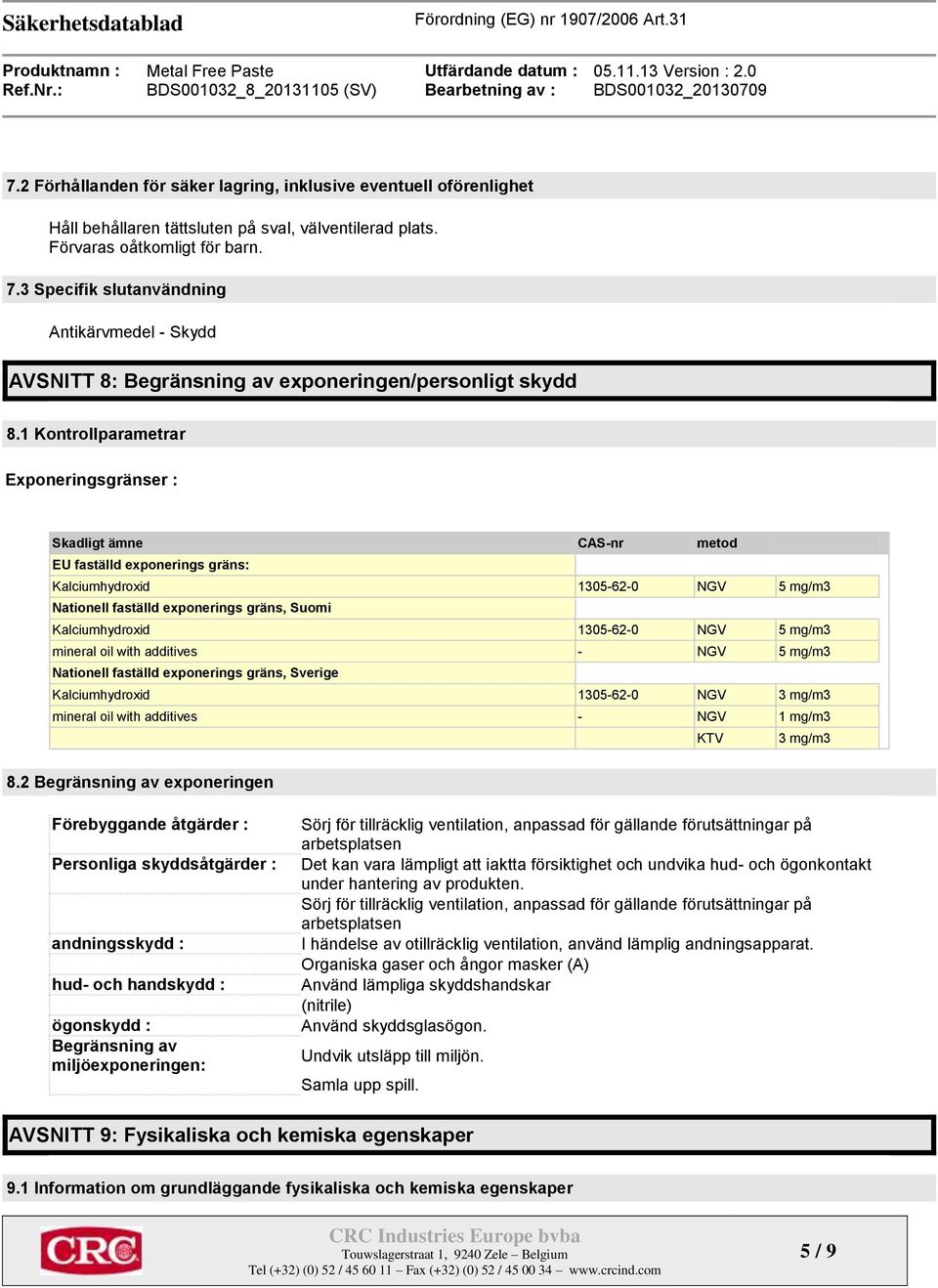 1 Kontrollparametrar Exponeringsgränser : Skadligt ämne CAS-nr metod EU faställd exponerings gräns: Kalciumhydroxid 1305-62-0 NGV 5 mg/m3 Nationell faställd exponerings gräns, Suomi Kalciumhydroxid