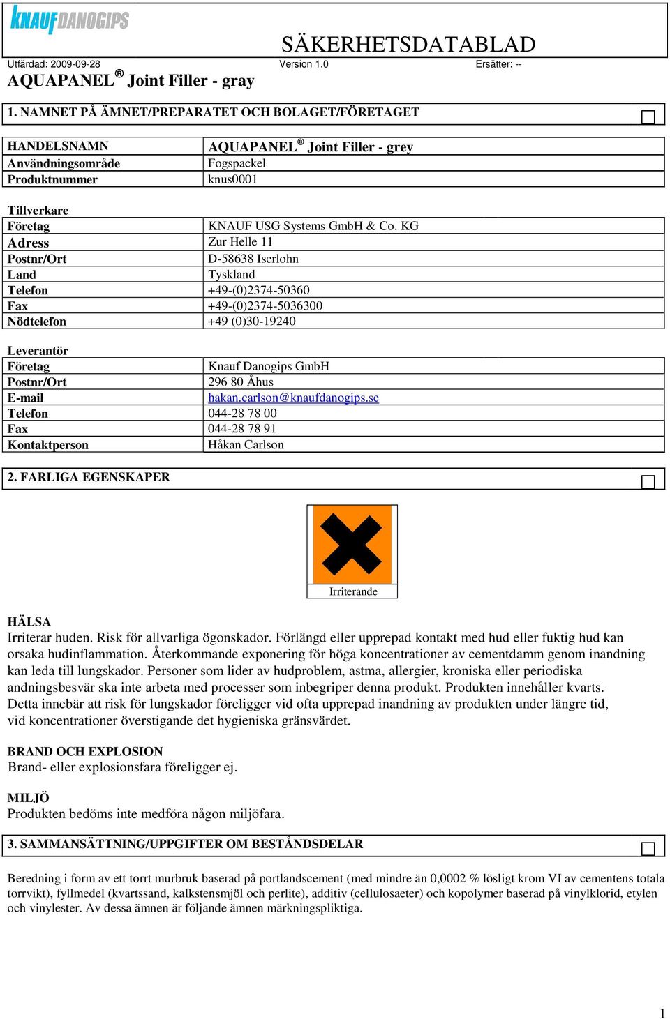 Åhus E-mail hakan.carlson@knaufdanogips.se Telefon 044-28 78 00 Fax 044-28 78 91 Kontaktperson Håkan Carlson 2. FARLIGA EGENSKAPER Irriterande HÄLSA Irriterar huden. Risk för allvarliga ögonskador.