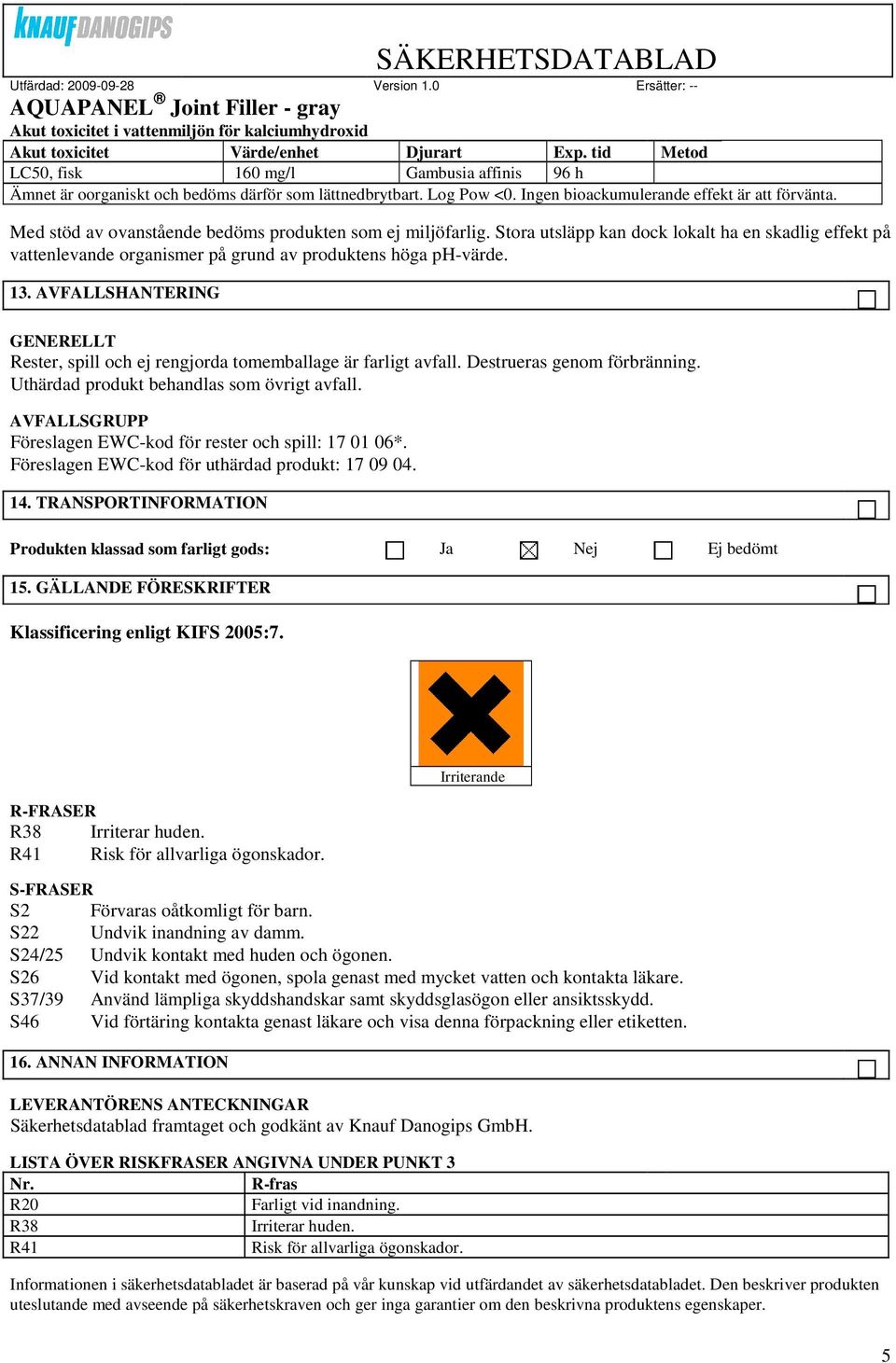 Stora utsläpp kan dock lokalt ha en skadlig effekt på vattenlevande organismer på grund av produktens höga ph-värde. 13. AVFALLSHANTERING Rester, spill och ej rengjorda tomemballage är farligt avfall.