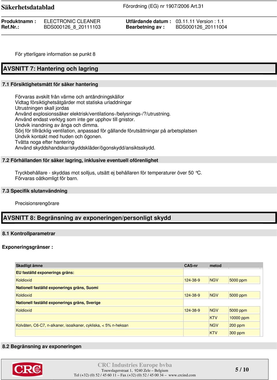 elektrisk/ventilations-/belysnings-/?/utrustning. Använd endast verktyg som inte ger upphov till gnistor. Undvik inandning av ånga och dimma.