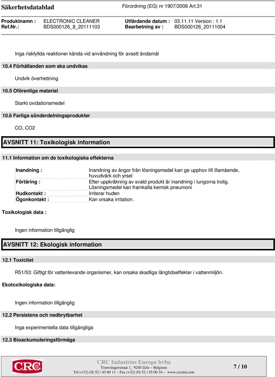 1 Information om de toxikologiska effekterna Inandning : Förtäring : Hudkontakt : Ögonkontakt : Inandning av ångor från lösningsmedel kan ge upphov till illamående, huvudvärk och yrsel Efter